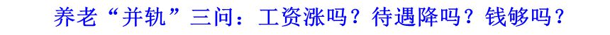 養(yǎng)老“并軌”三問(wèn)：工資漲嗎？待遇降嗎？錢夠嗎？