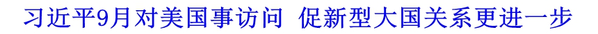 習(xí)近平9月對(duì)美國(guó)事訪問(wèn) 促新型大國(guó)關(guān)系更進(jìn)一步